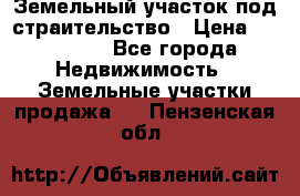 Земельный участок под страительство › Цена ­ 450 000 - Все города Недвижимость » Земельные участки продажа   . Пензенская обл.